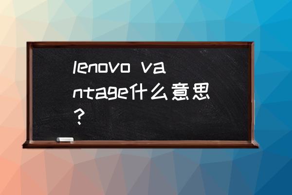 lenovo vantage什么意思？