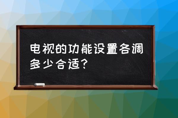 买电视机看哪些参数 电视的功能设置各调多少合适？