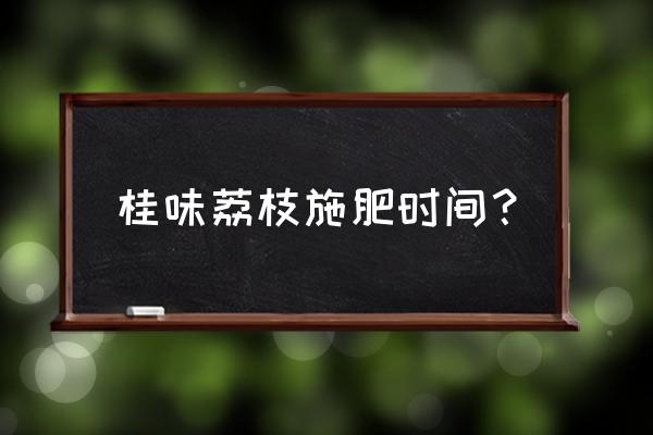 荔枝精准施肥的三个诀窍 桂味荔枝施肥时间？