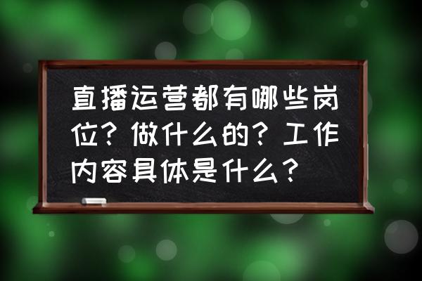 场景营销和体验营销的区别 直播运营都有哪些岗位？做什么的？工作内容具体是什么？