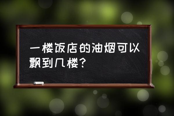 餐饮一楼厨房的油烟怎么排 一楼饭店的油烟可以飘到几楼？