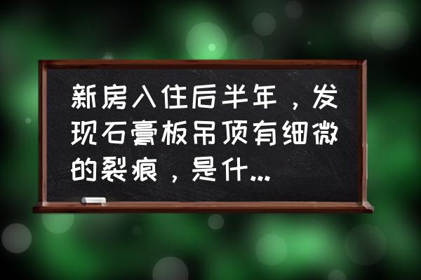 石膏板接缝处有细裂缝怎么补救 新房入住后半年，发现石膏板吊顶有细微的裂痕，是什么原因造成的？