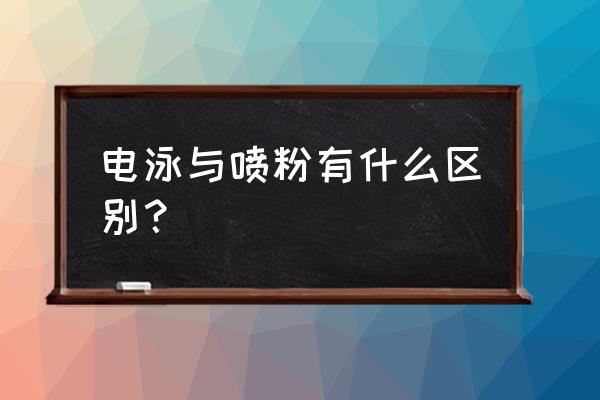 电泳涂装为什么要用阴极电泳 电泳与喷粉有什么区别？