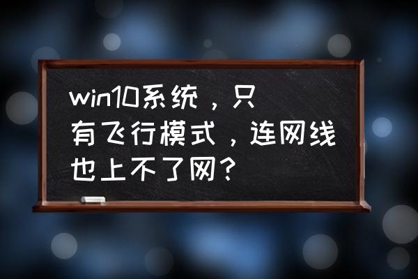 windows10怎么去除飞行模式 win10系统，只有飞行模式，连网线也上不了网？