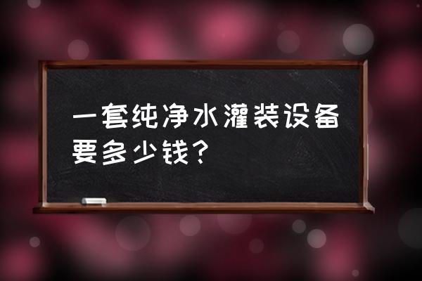 大型反渗透纯净水设备报价 一套纯净水灌装设备要多少钱？