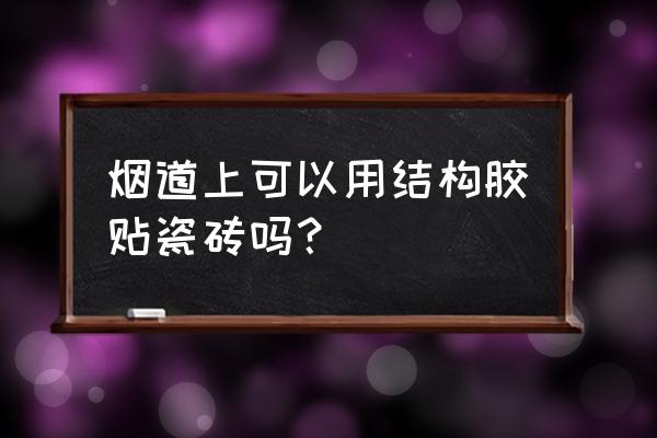 厨房烟道直接贴砖还是包 烟道上可以用结构胶贴瓷砖吗？