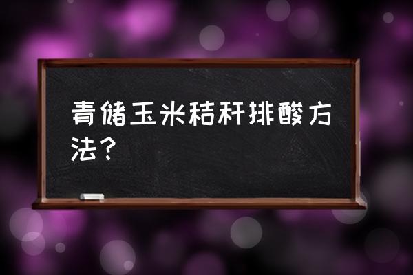 玉米秸秆青贮制作过程 青储玉米秸秆排酸方法？