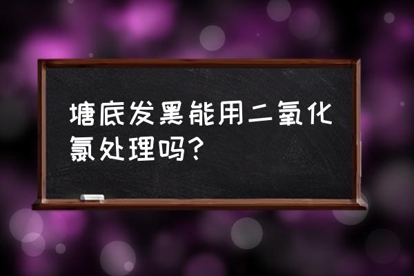 鱼塘水有一半发黑怎么处理 塘底发黑能用二氧化氯处理吗？