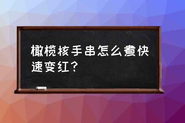 橄榄核怎么打磨成珠子 橄榄核手串怎么煮快速变红？