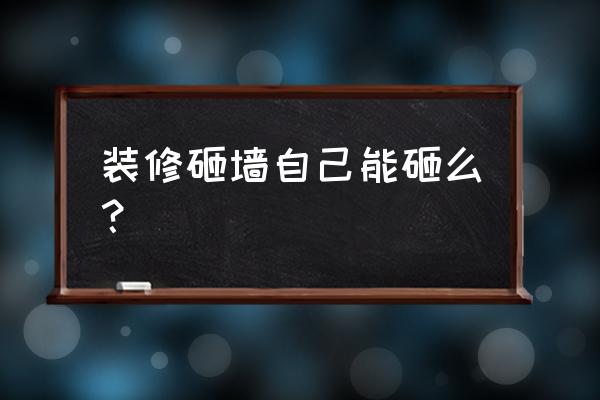 房屋装修砸墙教程 装修砸墙自己能砸么？