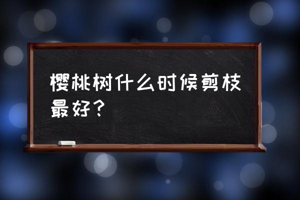 樱桃树修剪方法最佳时间 樱桃树什么时候剪枝最好？