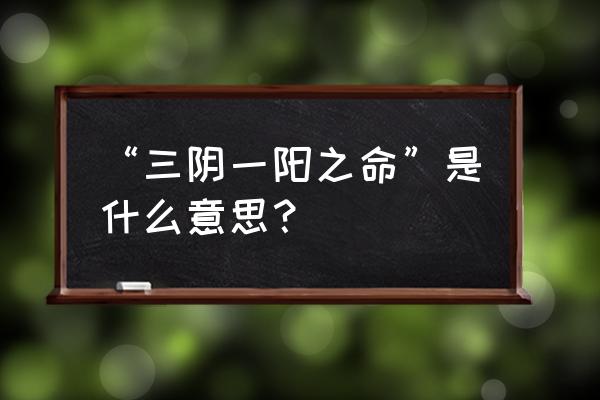 一阳吞三阴是啥意思 “三阴一阳之命”是什么意思？