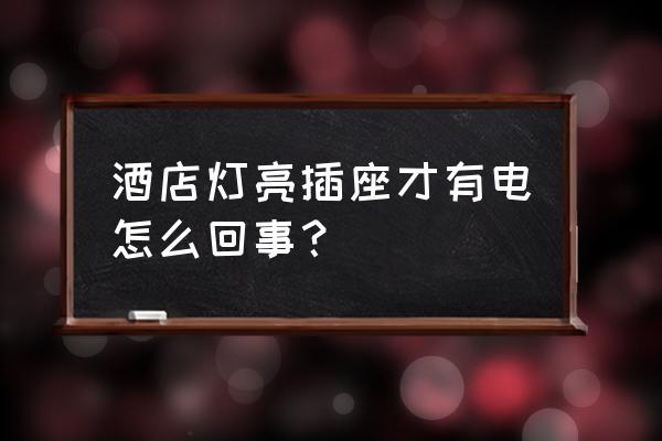 酒店所有插座都充不了电 酒店灯亮插座才有电怎么回事？