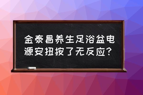 足浴盆通电不工作怎么解决 金泰昌养生足浴盆电源安扭按了无反应？