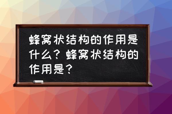 蜂巢结构在生活中的运用 蜂窝状结构的作用是什么？蜂窝状结构的作用是？