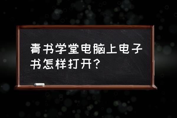 青书学堂怎么设置自动播放 青书学堂电脑上电子书怎样打开？