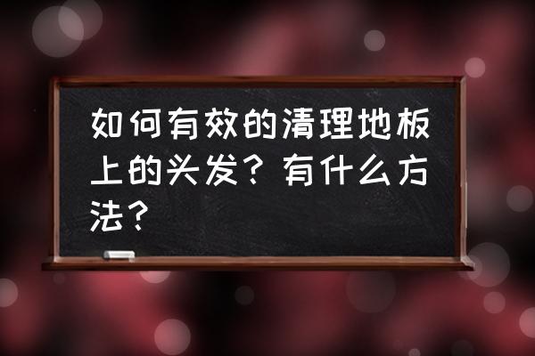 地面清洁流程及标准 如何有效的清理地板上的头发？有什么方法？