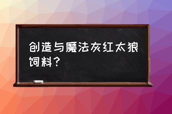 创造与魔法红太狼饲料多少钱一包 创造与魔法灰红太狼饲料？