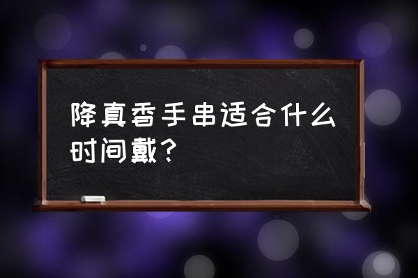 为啥睡觉不能佩戴佛珠 降真香手串适合什么时间戴？