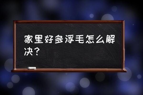 卧室浮毛怎么处理 家里好多浮毛怎么解决？