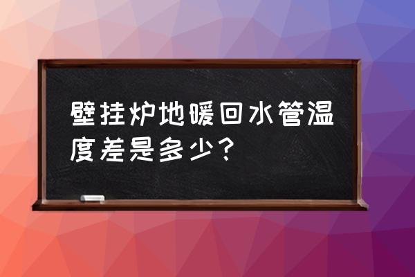 壁挂炉采暖出水和回水哪个温度高 壁挂炉地暖回水管温度差是多少？