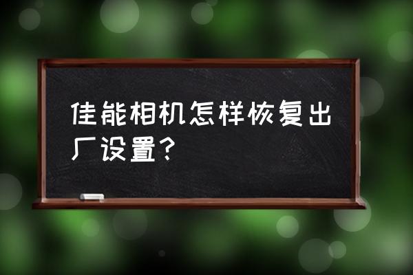 佳能g7怎么调回相机 佳能相机怎样恢复出厂设置？