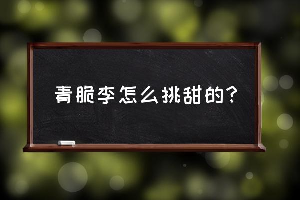 怎么挑李子是最甜的 青脆李怎么挑甜的？