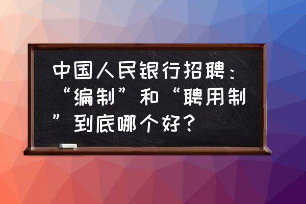 人民银行聘用制员工政策及待遇 中国人民银行招聘：“编制”和“聘用制”到底哪个好？