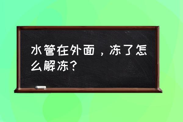 老房子外露的管子怎么处理 水管在外面，冻了怎么解冻？