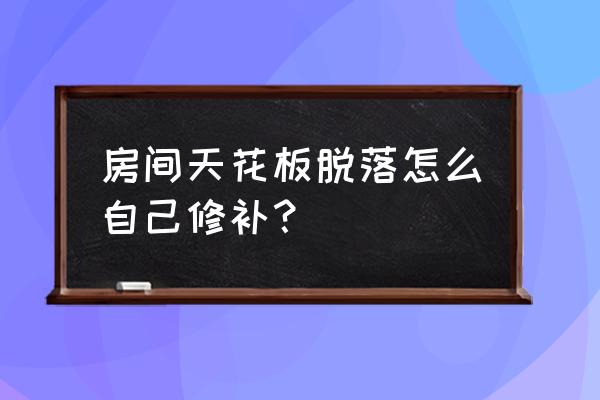 现在房间吊顶用什么材料好 房间天花板脱落怎么自己修补？