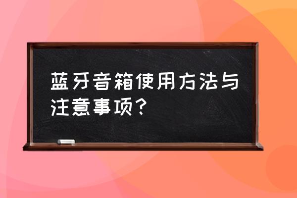 蓝牙智能音箱怎么选 蓝牙音箱使用方法与注意事项？