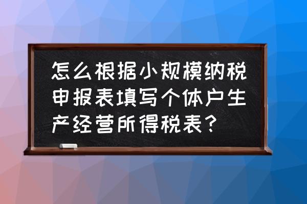 小规模所得税纳税申报表怎么填 怎么根据小规模纳税申报表填写个体户生产经营所得税表？