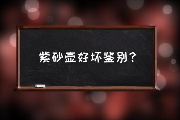 紫砂壶最简单的鉴别方法 紫砂壶好坏鉴别？