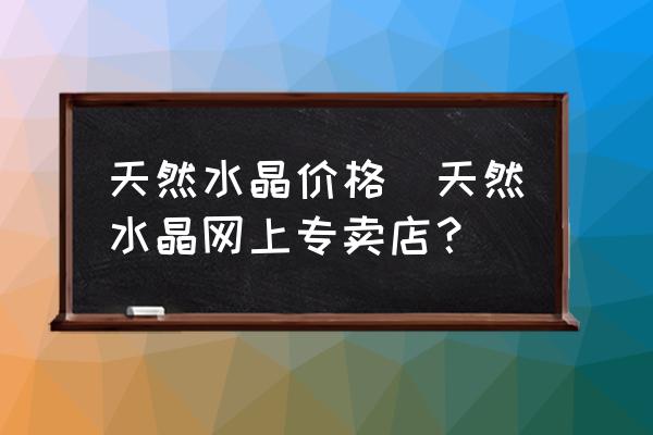 几百块能买到真的碧玺吗 天然水晶价格_天然水晶网上专卖店？