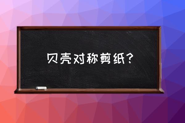 二年级轴对称剪纸怎么剪五个小人 贝壳对称剪纸？