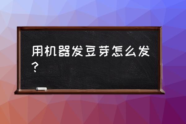 全自动豆芽机一斤豆出多少豆芽 用机器发豆芽怎么发？