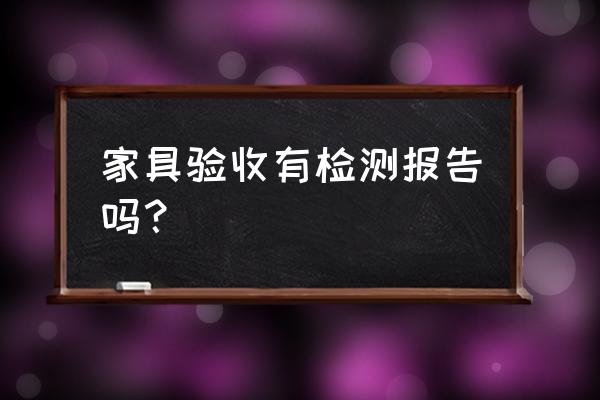 家具回来怎样验收 家具验收有检测报告吗？