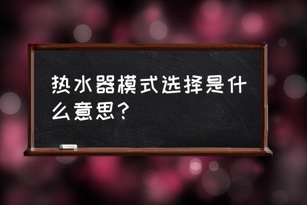 怎样正确选购热水器 热水器模式选择是什么意思？