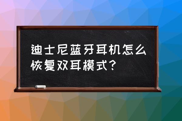 耳机在单耳模式怎么变双耳 迪士尼蓝牙耳机怎么恢复双耳模式？