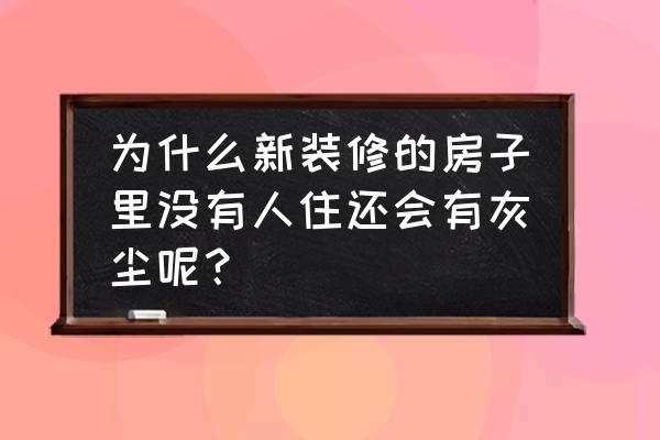 装修完灰尘怎么清理 为什么新装修的房子里没有人住还会有灰尘呢？