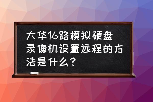 大华录像机远程怎么弄 大华16路模拟硬盘录像机设置远程的方法是什么？