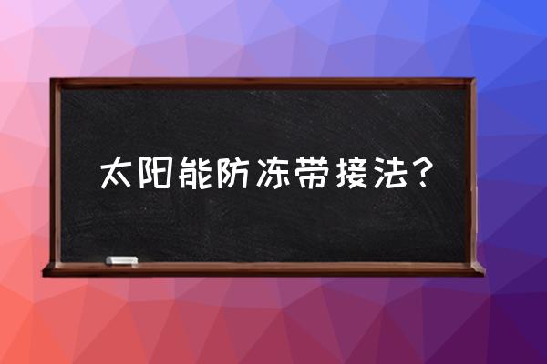 太阳能伴热带的正确接线方法 太阳能防冻带接法？