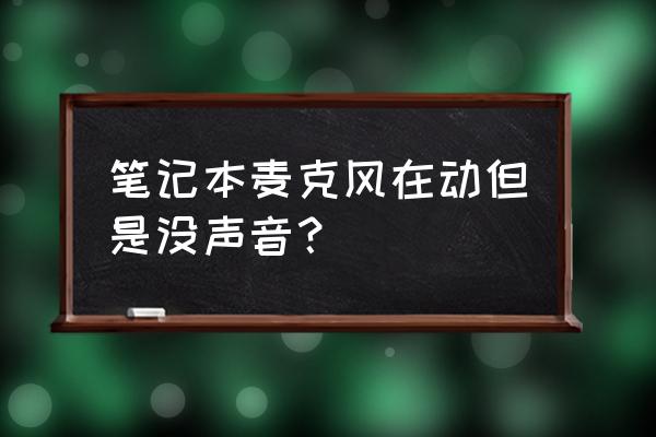 笔记本电脑没有声音怎么解决 笔记本麦克风在动但是没声音？