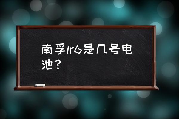 南孚电池相当于充电电池多少毫安 南孚lr6是几号电池？