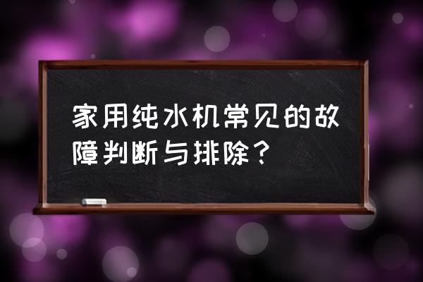 家用净水器几个常见问题 家用纯水机常见的故障判断与排除？