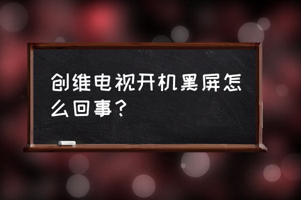 创维电视机开机黑屏怎样解决 创维电视开机黑屏怎么回事？