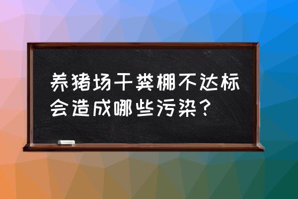 养殖场死猪乱扔哪个部门管 养猪场干粪棚不达标会造成哪些污染？