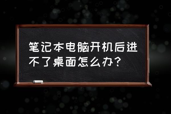 笔记本电脑开不了机也关不掉咋办 笔记本电脑开机后进不了桌面怎么办？