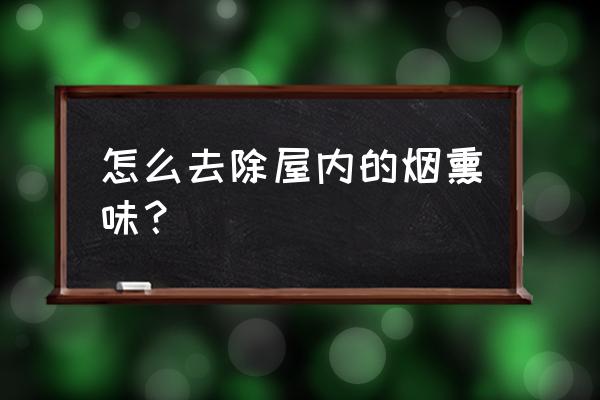 怎样可以去除屋内的烟味 怎么去除屋内的烟熏味？