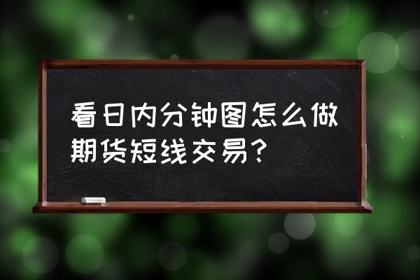 期货3分钟短线操作技巧 看日内分钟图怎么做期货短线交易？